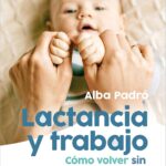 Portada del libro "Lactancia y trabajo" de Alba Padró, mostrando bebé sonriente sujetando dedos de adulto con anillo, título en azul sobre fondo beige y logotipos de LactApp y Editorial Grijalbo